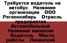 Требуется водитель на автобус › Название организации ­ ООО Регионсибирь › Отрасль предприятия ­ Автомобильный › Название вакансии ­ Водитель › Место работы ­ Ленинский › Минимальный оклад ­ 30 000 - Томская обл. Работа » Вакансии   . Томская обл.